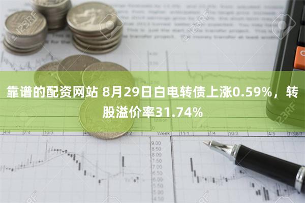 靠谱的配资网站 8月29日白电转债上涨0.59%，转股溢价率31.74%