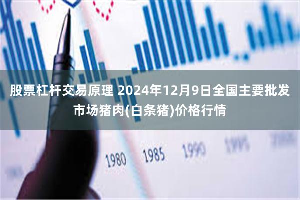 股票杠杆交易原理 2024年12月9日全国主要批发市场猪肉(白条猪)价格行情