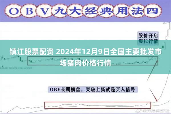 镇江股票配资 2024年12月9日全国主要批发市场猪肉价格行情