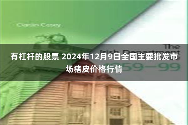 有杠杆的股票 2024年12月9日全国主要批发市场猪皮价格行情