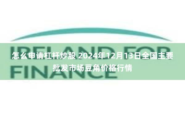 怎么申请杠杆炒股 2024年12月13日全国主要批发市场豆角价格行情