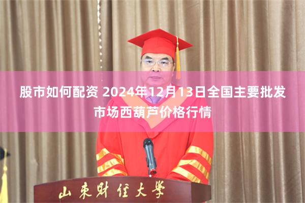 股市如何配资 2024年12月13日全国主要批发市场西葫芦价格行情