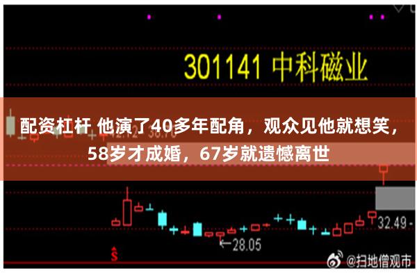 配资杠杆 他演了40多年配角，观众见他就想笑，58岁才成婚，67岁就遗憾离世