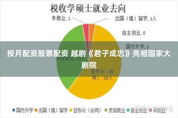 按月配资股票配资 越剧《君子成忠》亮相国家大剧院