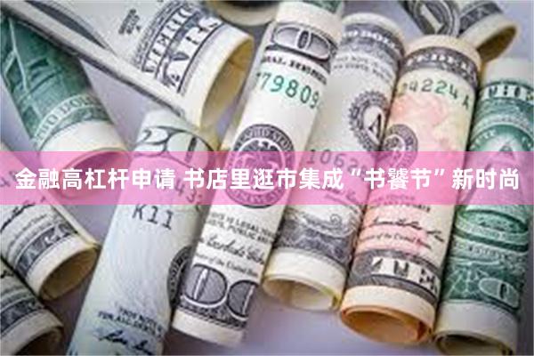 金融高杠杆申请 书店里逛市集成“书饕节”新时尚