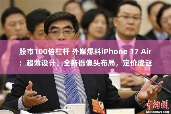 股市100倍杠杆 外媒爆料iPhone 17 Air：超薄设计、全新摄像头布局，定价成谜