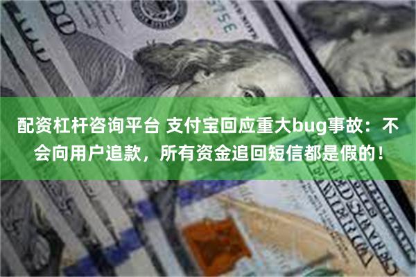 配资杠杆咨询平台 支付宝回应重大bug事故：不会向用户追款，所有资金追回短信都是假的！