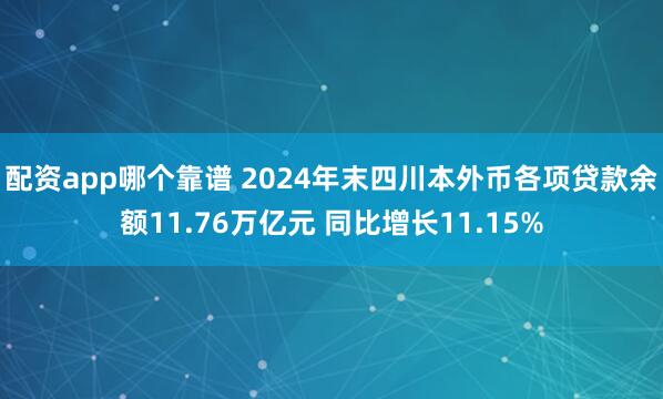 配资app哪个靠谱 2024年末四川本外币各项贷款余额11.76万亿元 同比增长11.15%