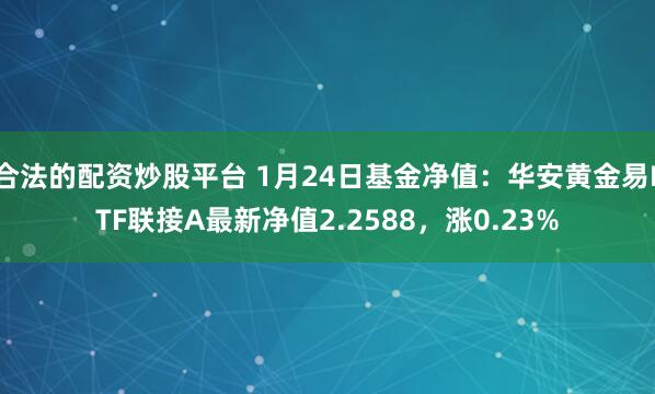 合法的配资炒股平台 1月24日基金净值：华安黄金易ETF联接A最新净值2.2588，涨0.23%