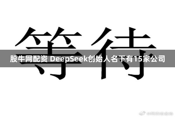 股牛网配资 DeepSeek创始人名下有15家公司