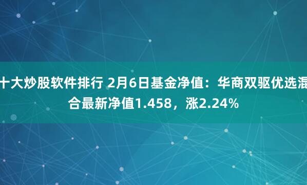 十大炒股软件排行 2月6日基金净值：华商双驱优选混合最新净值1.458，涨2.24%