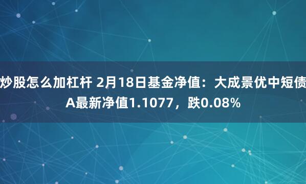 炒股怎么加杠杆 2月18日基金净值：大成景优中短债A最新净值1.1077，跌0.08%