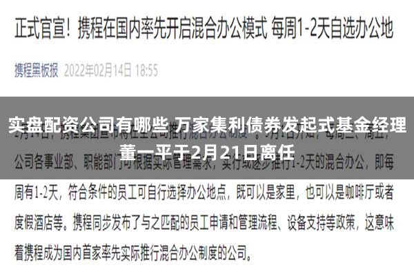 实盘配资公司有哪些 万家集利债券发起式基金经理董一平于2月21日离任