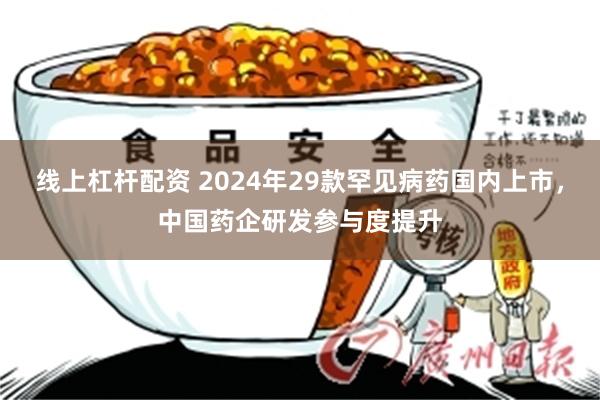 线上杠杆配资 2024年29款罕见病药国内上市，中国药企研发参与度提升