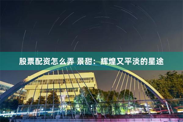 股票配资怎么弄 景甜：辉煌又平淡的星途