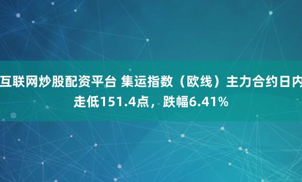 互联网炒股配资平台 集运指数（欧线）主力合约日内走低151.4点，跌幅6.41%