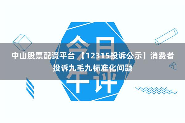 中山股票配资平台 【12315投诉公示】消费者投诉九毛九标准化问题